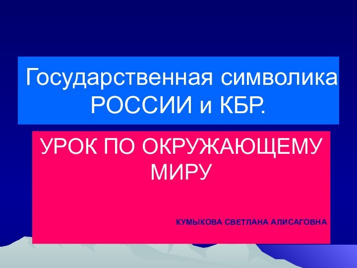 Государственная символика РОССИИ и КБР.УРОК ПО ОКРУЖАЮЩЕМУ МИРУКУМЫКОВА СВЕТЛАНА АЛИСАГОВНА