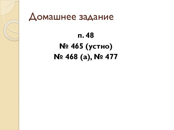 Домашнее заданиеп. 48№ 465 (устно)№ 468 (а), № 477