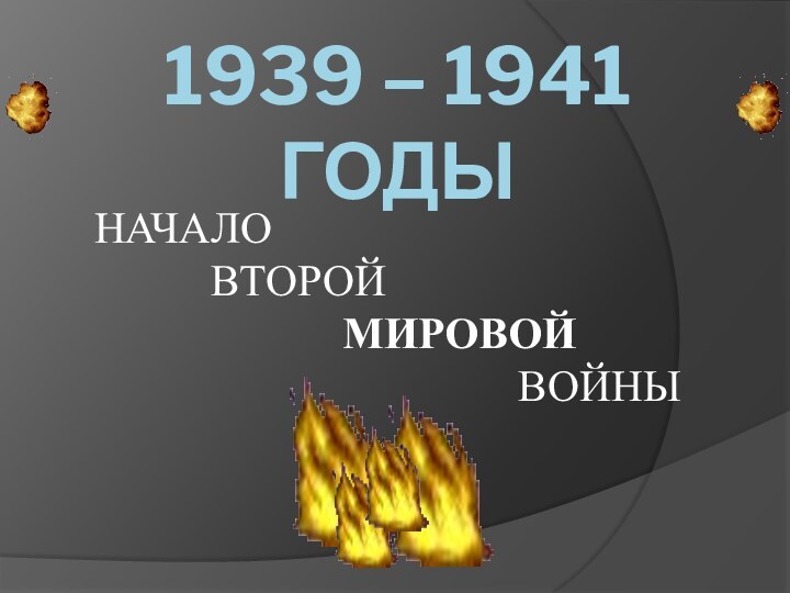 1939 – 1941 годыНАЧАЛО    ВТОРОЙ