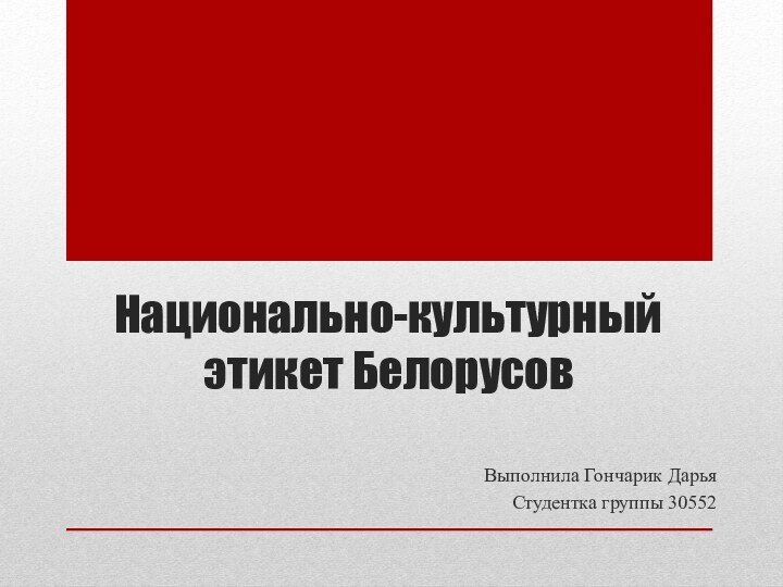 Национально-культурный этикет БелорусовВыполнила Гончарик ДарьяСтудентка группы 30552