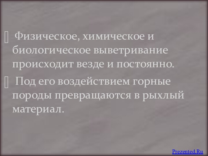 Физическое, химическое и биологическое выветривание происходит везде и постоянно. Под его