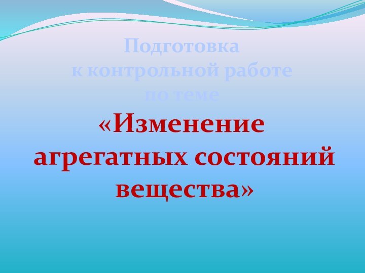 Подготовка к контрольной работе по теме«Изменение агрегатных состояний вещества»