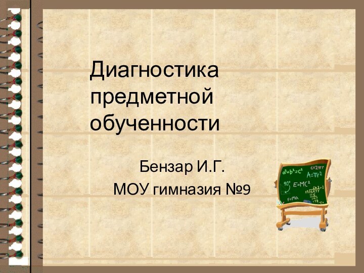 Диагностика предметной обученностиБензар И.Г.МОУ гимназия №9