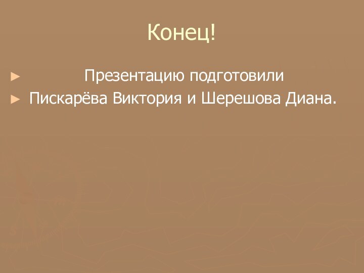 Конец!      Презентацию подготовилиПискарёва Виктория и Шерешова Диана.