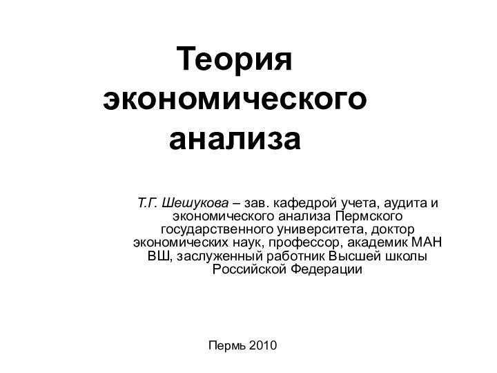 Теория  экономического анализаТ.Г. Шешукова – зав. кафедрой учета, аудита и экономического