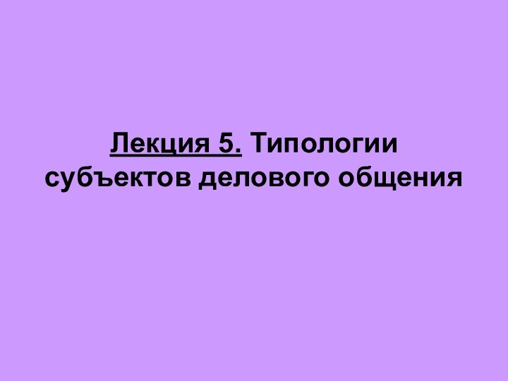 Лекция 5. Типологии субъектов делового общения