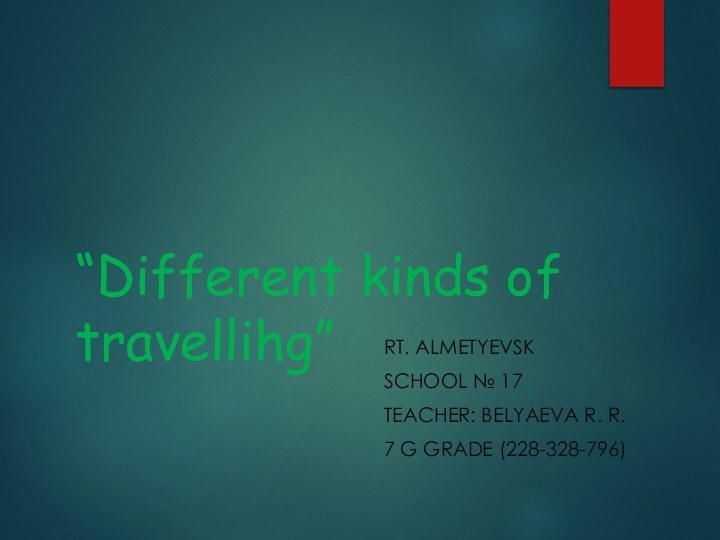 “Different kinds of travellihg”RT. AlmetyevskSchool № 17Teacher: Belyaeva R. R.7 G grade (228-328-796)