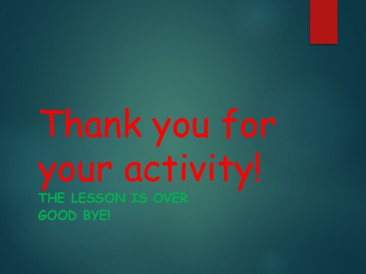 Thank you for your activity!The lesson is overGood bye!