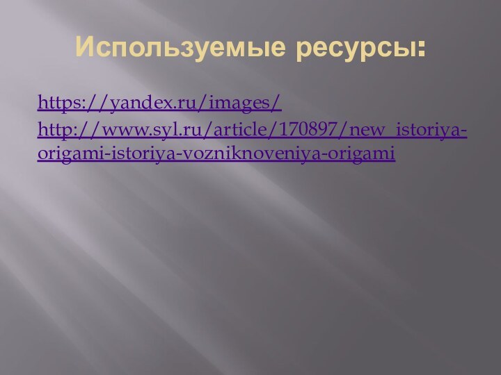 Используемые ресурсы:https://yandex.ru/images/http://www.syl.ru/article/170897/new_istoriya-origami-istoriya-vozniknoveniya-origami