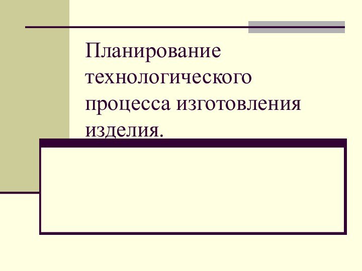 Планирование технологического процесса изготовления изделия.