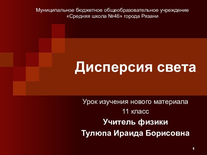 Дисперсия светаУрок изучения нового материала11 классУчитель физики Тулюпа Ираида БорисовнаМуниципальное бюджетное общеобразовательное