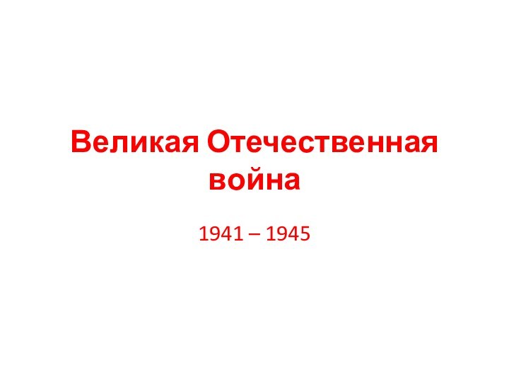 Великая Отечественная война1941 – 1945