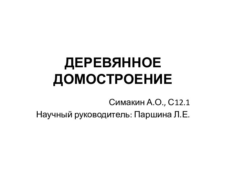 ДЕРЕВЯННОЕ ДОМОСТРОЕНИЕСимакин А.О., С12.1Научный руководитель: Паршина Л.Е.