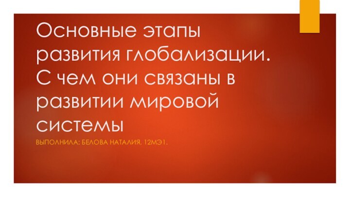 Основные этапы развития глобализации. С чем они связаны в развитии мировой системыВыполнила: белова наталия, 12МЭ1.