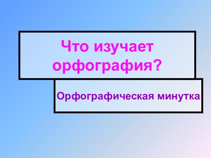 Орфографическая минуткаЧто изучает орфография?