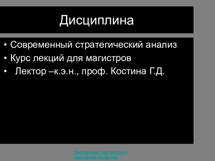 ДисциплинаСовременный стратегический анализКурс лекций для магистров Лектор –к.э.н., проф. Костина Г.Д.Бесплатные презентацииhttp://prezentacija.biz/