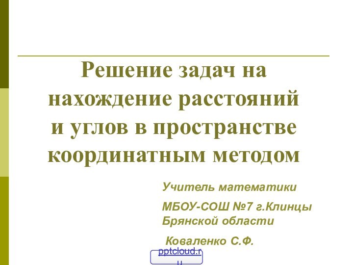 Решение задач на нахождение расстояний и углов в пространстве координатным методомУчитель математики