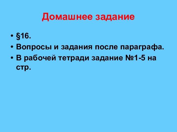 Домашнее задание§16.Вопросы и задания после параграфа.В рабочей тетради задание №1-5 на стр.