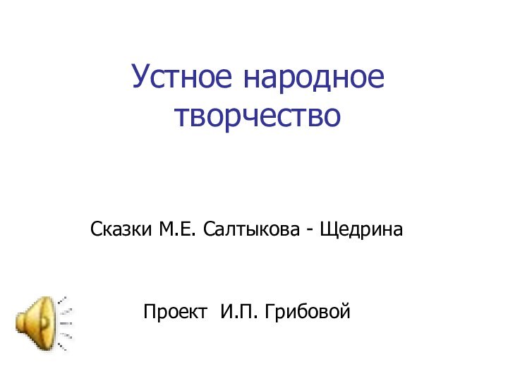 Устное народное творчествоСказки М.Е. Салтыкова - ЩедринаПроект И.П. Грибовой