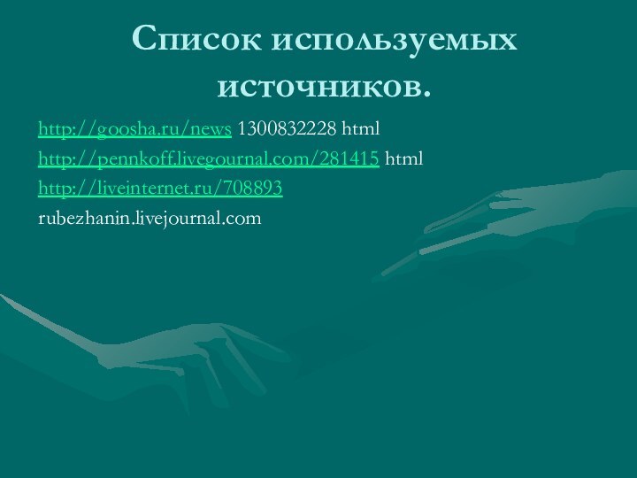 Список используемых источников.http://goosha.ru/news 1300832228 htmlhttp://pennkoff.livegournal.com/281415 html http://liveinternet.ru/708893rubezhanin.livejournal.com