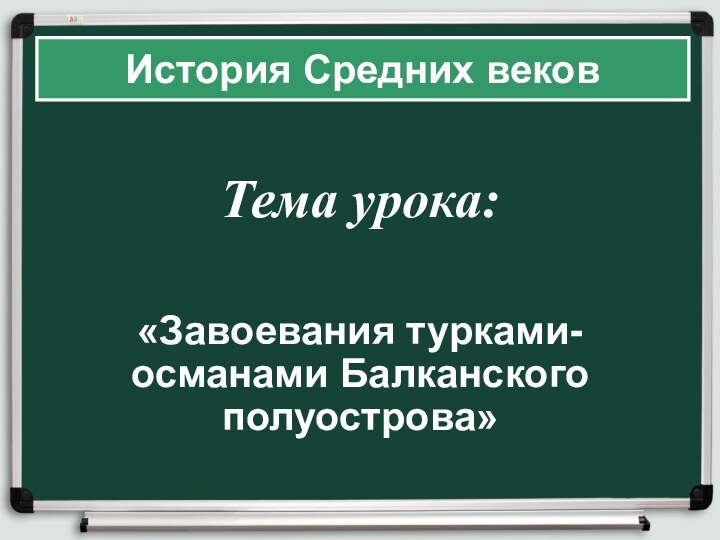 Тема урока:«Завоевания турками-османами Балканского полуострова»История Средних веков