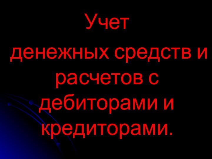 Учет денежных средств и расчетов с дебиторами и кредиторами.