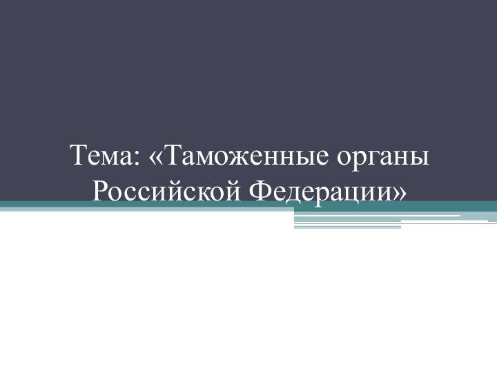 Тема: «Таможенные органы Российской Федерации»