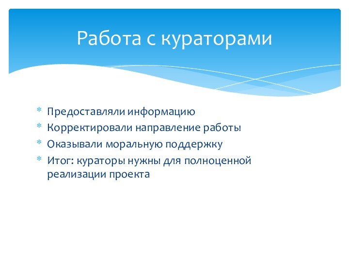 Предоставляли информациюКорректировали направление работыОказывали моральную поддержкуИтог: кураторы нужны для полноценной реализации проектаРабота с кураторами