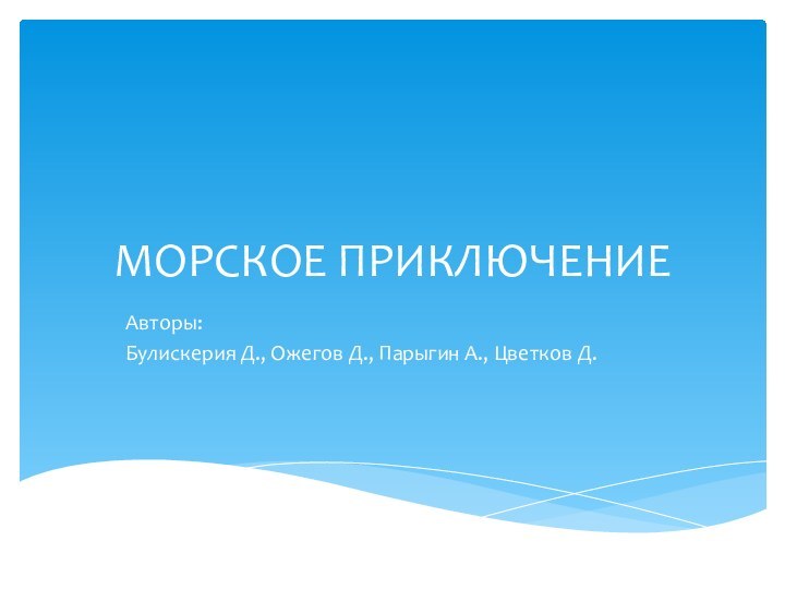 МОРСКОЕ ПРИКЛЮЧЕНИЕАвторы: Булискерия Д., Ожегов Д., Парыгин А., Цветков Д.