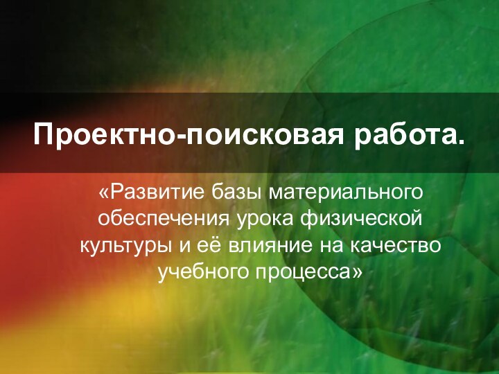 Проектно-поисковая работа.«Развитие базы материального обеспечения урока физической культуры и её влияние на качество учебного процесса»