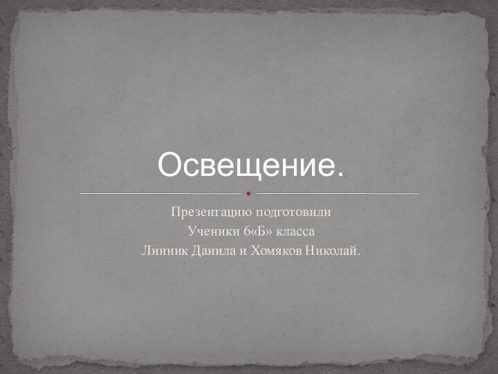 Презентацию подготовилиУченики 6«Б» классаЛинник Данила и Хомяков Николай.Освещение.