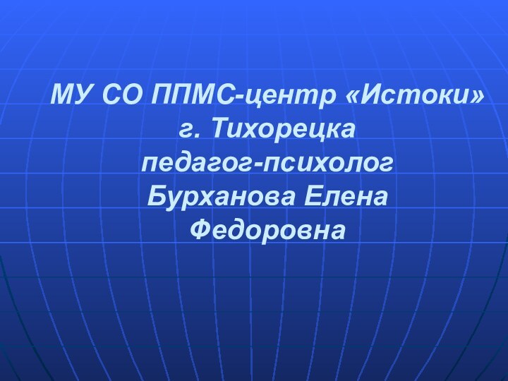 МУ СО ППМС-центр «Истоки» г. Тихорецка педагог-психолог  Бурханова Елена Федоровна