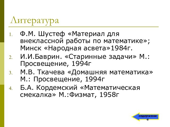 ЛитератураФ.М. Шустеф «Материал для внеклассной работы по математике»;Минск «Народная асвета»1984г.И.И.Баврин. «Старинные задачи»