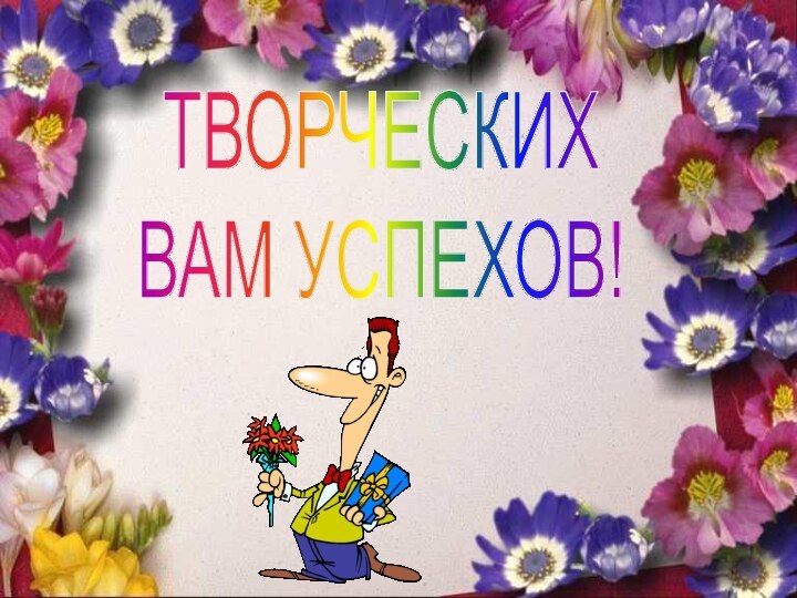 ТВОРЧЕСКИХВАМ УСПЕХОВ!