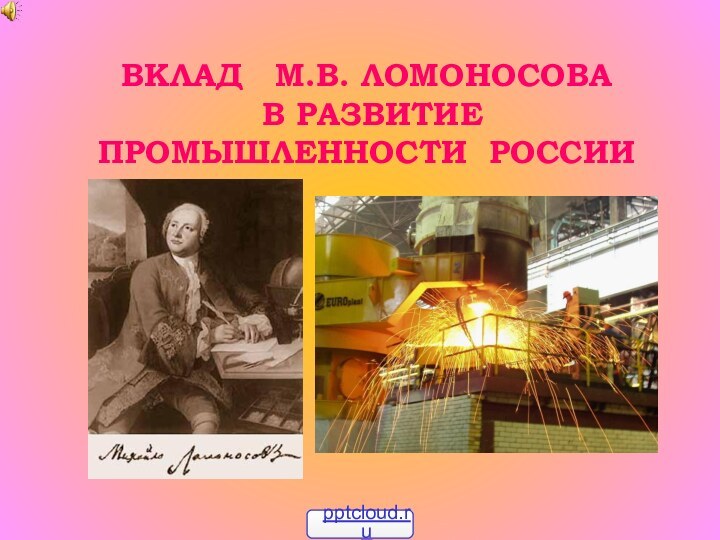 ВКЛАД  М.В. ЛОМОНОСОВА  В РАЗВИТИЕ ПРОМЫШЛЕННОСТИ РОССИИ