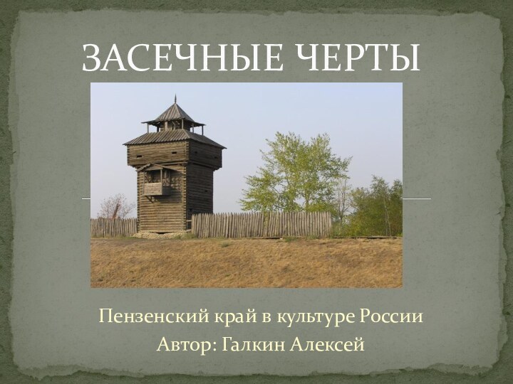 Пензенский край в культуре РоссииАвтор: Галкин Алексей ЗАСЕЧНЫЕ ЧЕРТЫ