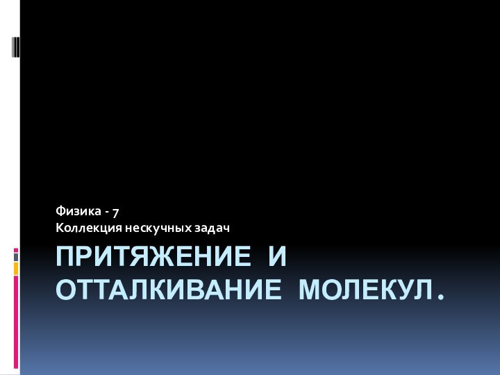 Притяжение и отталкивание молекул.Физика - 7Коллекция нескучных задач