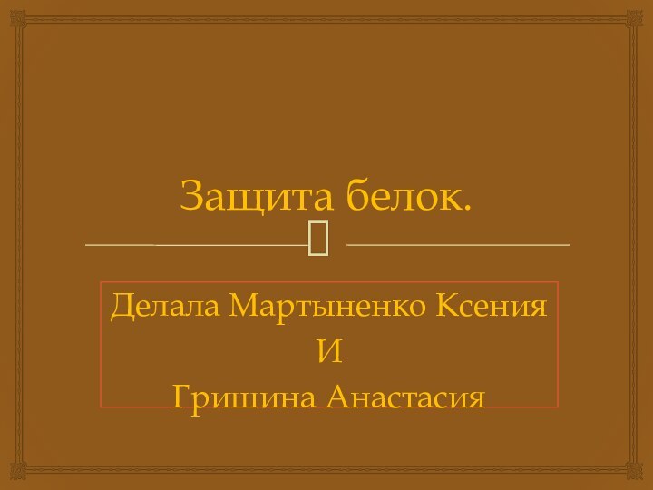 Защита белок. Делала Мартыненко Ксения ИГришина Анастасия