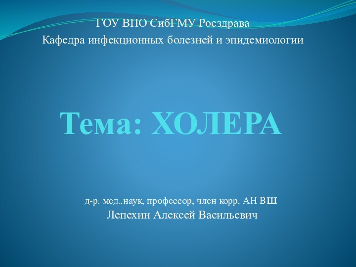 Тема: ХОЛЕРАГОУ ВПО СибГМУ РосздраваКафедра инфекционных болезней и эпидемиологиид-р. мед..наук, профессор, член