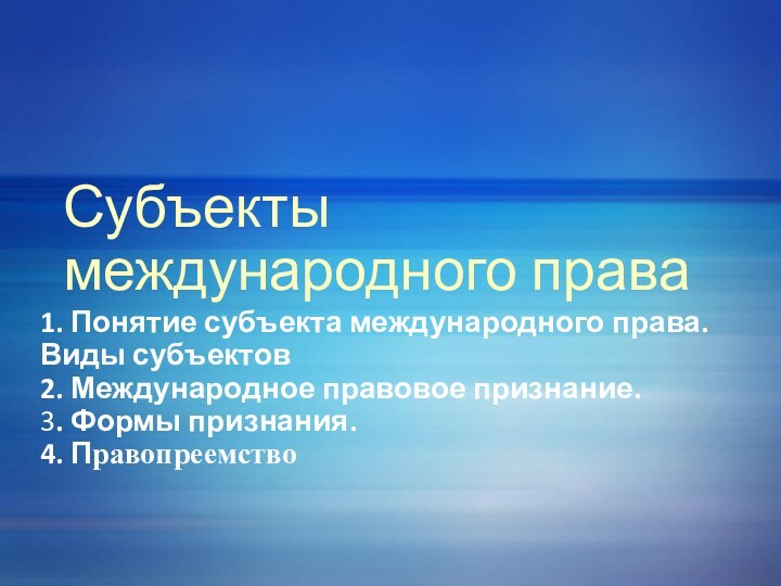 Субъекты международного права1. Понятие субъекта международного права. Виды субъектов2. Международное правовое признание.3. Формы признания.4. Правопреемство