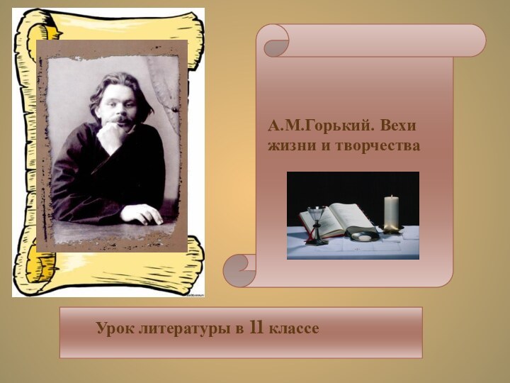 А.М.Горький. Вехи жизни и творчестваУрок литературы в 11 классе