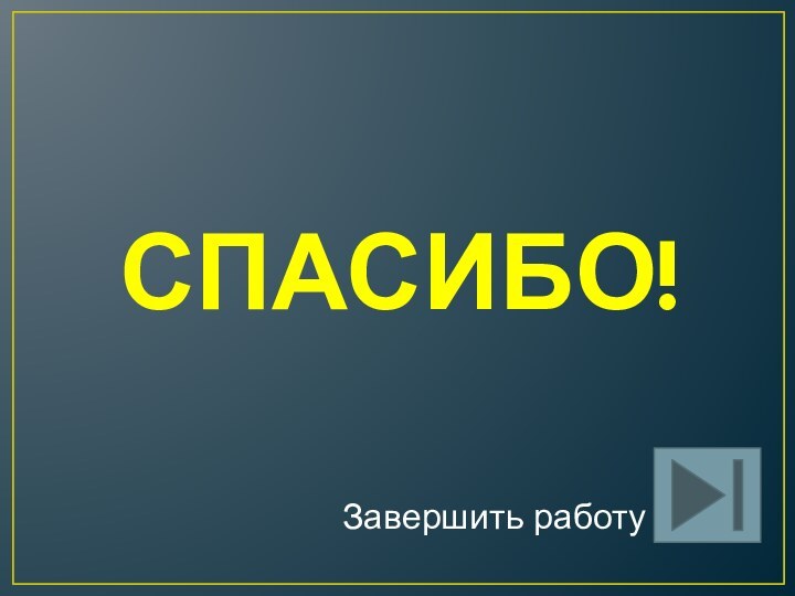 СПАСИБО!Завершить работу