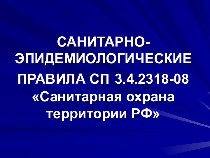 САНИТАРНО-ЭПИДЕМИОЛОГИЧЕСКИЕ ПРАВИЛА СП 3.4.2318-08 «Санитарная охрана территории РФ»