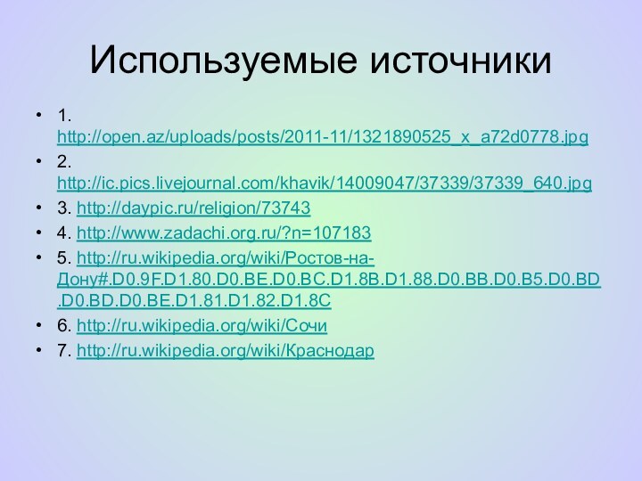 Используемые источники1. http://open.az/uploads/posts/2011-11/1321890525_x_a72d0778.jpg2. http://ic.pics.livejournal.com/khavik/14009047/37339/37339_640.jpg3. http://daypic.ru/religion/737434. http://www.zadachi.org.ru/?n=1071835. http://ru.wikipedia.org/wiki/Ростов-на-Дону#.D0.9F.D1.80.D0.BE.D0.BC.D1.8B.D1.88.D0.BB.D0.B5.D0.BD.D0.BD.D0.BE.D1.81.D1.82.D1.8C6. http://ru.wikipedia.org/wiki/Сочи7. http://ru.wikipedia.org/wiki/Краснодар