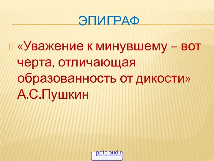 эпиграф«Уважение к минувшему – вот черта, отличающая образованность от дикости»