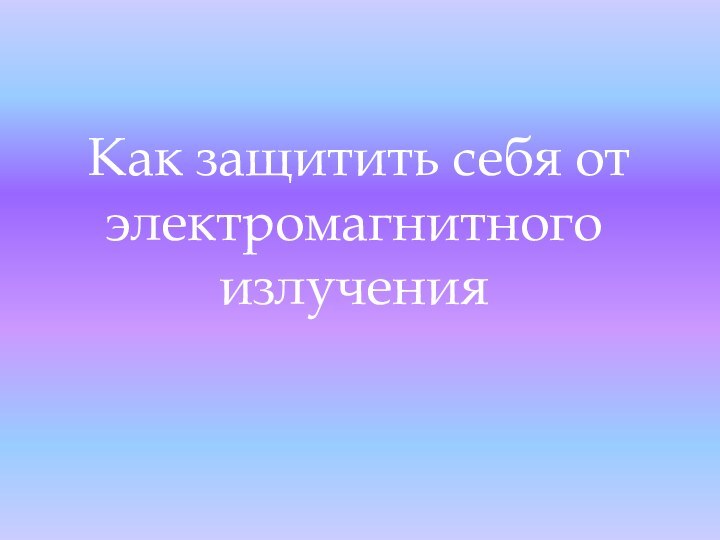 Как защитить себя от электромагнитного излучения