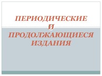 ПЕРИОДИЧЕСКИЕ И ПРОДОЛЖАЮЩИЕСЯ ИЗДАНИЯ