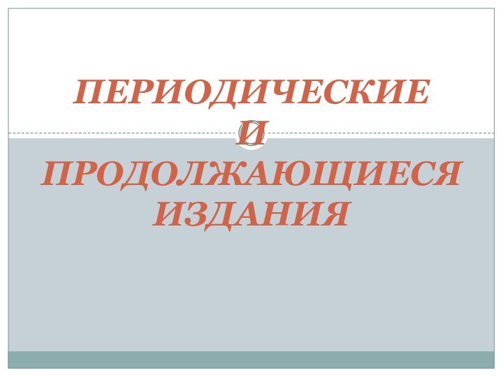 ПЕРИОДИЧЕСКИЕ  И ПРОДОЛЖАЮЩИЕСЯ ИЗДАНИЯ