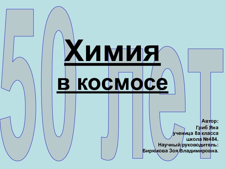 50 лет  Химия  в космосе Автор: Гриб Янаученица 8а классашкола №484.Научный руководитель:Бирюкова Зоя Владимировна.