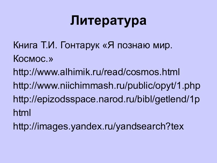 ЛитератураКнига Т.И. Гонтарук «Я познаю мир.Космос.»http://www.alhimik.ru/read/cosmos.htmlhttp://www.niichimmash.ru/public/opyt/1.phphttp://epizodsspace.narod.ru/bibl/getlend/1рhtmlhttp://images.yandex.ru/yandsearch?tex